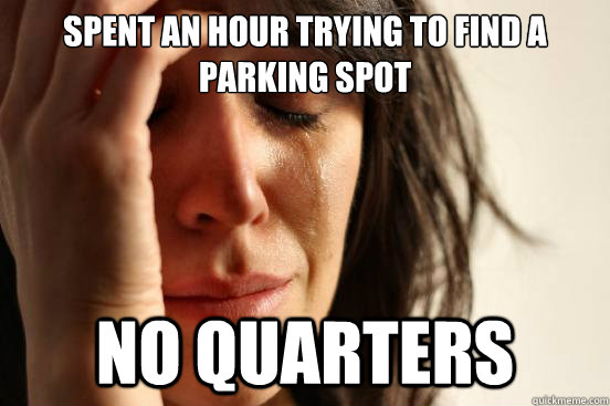spent an hour trying to find a parking spot no quarters  First World Problems