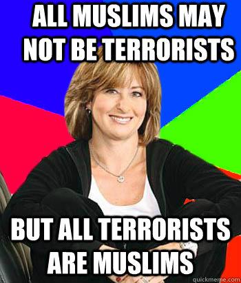 All muslims may not be terrorists but all terrorists are muslims  Sheltering Suburban Mom