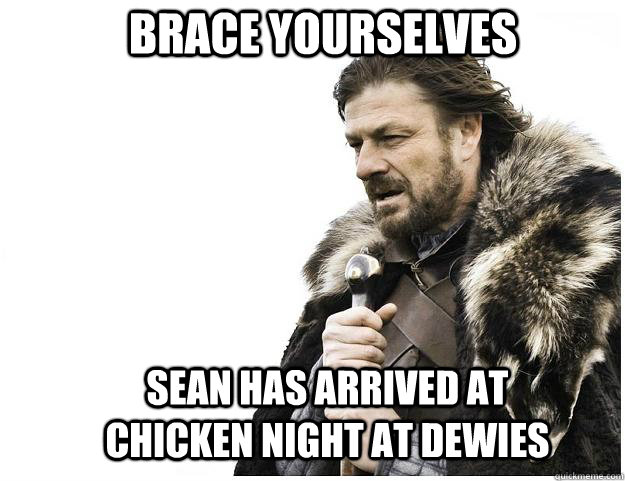Brace yourselves Sean has arrived at chicken night at Dewies  Imminent Ned