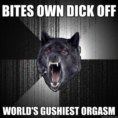Bites own dick off WORLD'S GUSHIEST ORGASM  Insanity Wolf