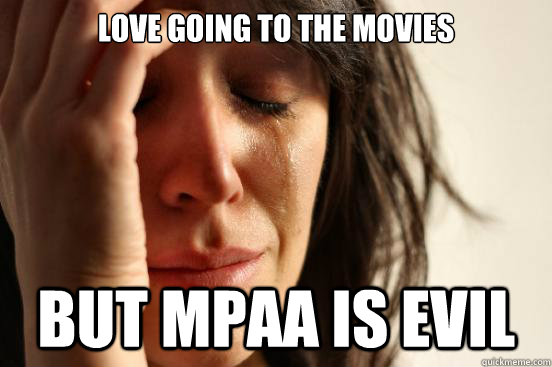 love going to the movies But MPAA is Evil - love going to the movies But MPAA is Evil  First World Problems
