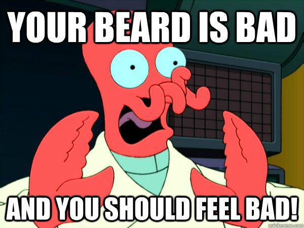YOUR BEARD IS BAD AND YOU SHOULD FEEL BAD!  