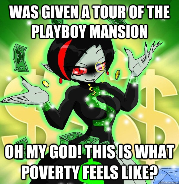 Was given a tour of the Playboy Mansion Oh my god! This is what poverty feels like?  