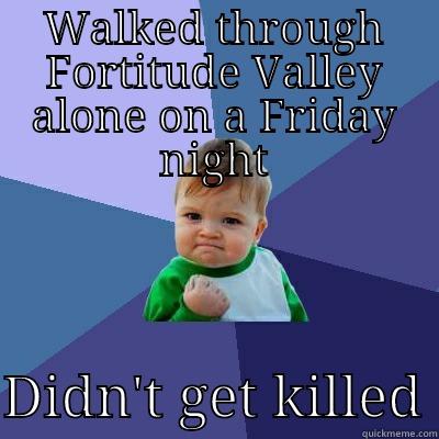 WALKED THROUGH FORTITUDE VALLEY ALONE ON A FRIDAY NIGHT  DIDN'T GET KILLED Success Kid