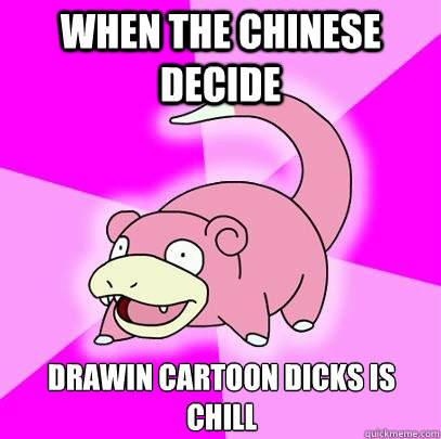 When the chinese decide Drawin cartoon dicks is chill  Slowpoke