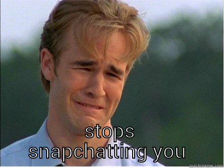  STOPS SNAPCHATTING YOU  1990s Problems