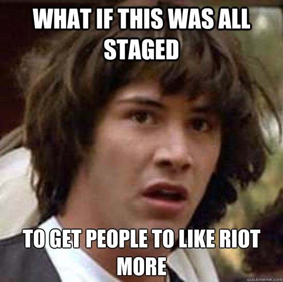 What if this was all staged to get people to like Riot more - What if this was all staged to get people to like Riot more  conspiracy keanu