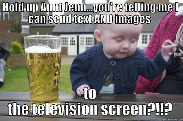 HOLD UP AUNT JENN...YOU'RE TELLING ME I CAN SEND TEXT AND IMAGES  TO THE TELEVISION SCREEN?!!? drunk baby