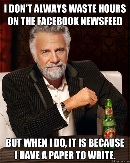 I don't always waste hours on the facebook newsfeed But when I do, it is because I have a paper to write.  Dos Equis man