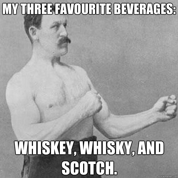 My three favourite beverages: Whiskey, Whisky, and Scotch. - My three favourite beverages: Whiskey, Whisky, and Scotch.  Misc