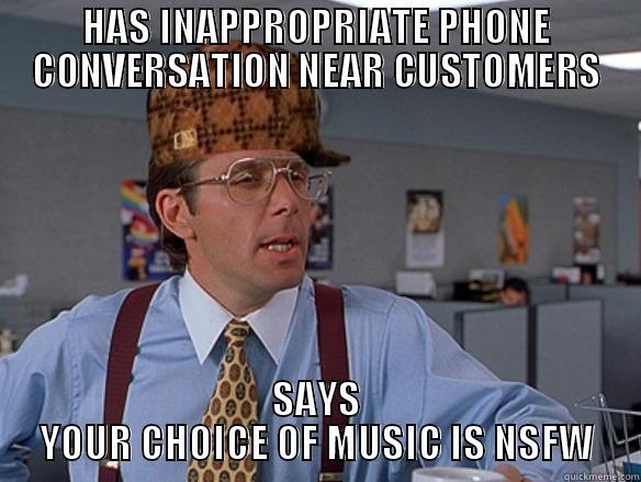 funniest title i can think of - HAS INAPPROPRIATE PHONE CONVERSATION NEAR CUSTOMERS SAYS YOUR CHOICE OF MUSIC IS NSFW Scumbag Boss