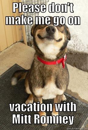 PLEASE DON'T MAKE ME GO ON VACATION WITH MITT ROMNEY Good Dog Greg