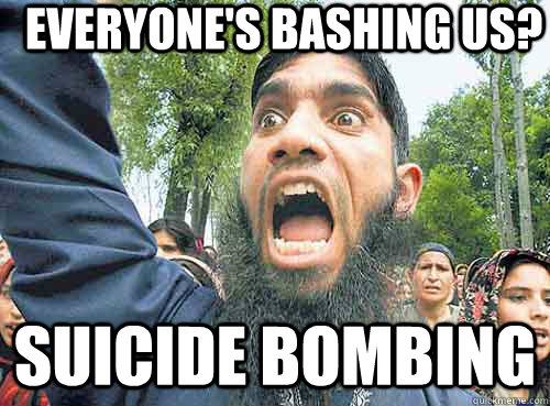 everyone's bashing us? suicide bombing  Angry Muslim Guy