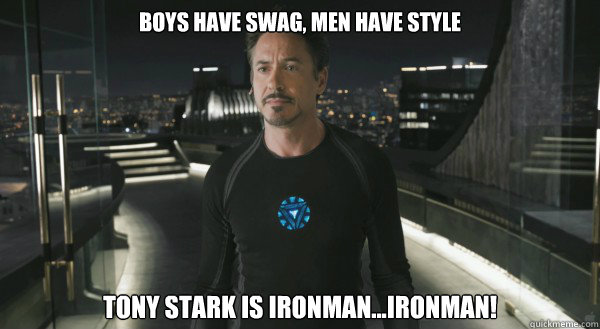 Boys Have Swag, Men have style Tony Stark is Ironman...IRONMAN!  