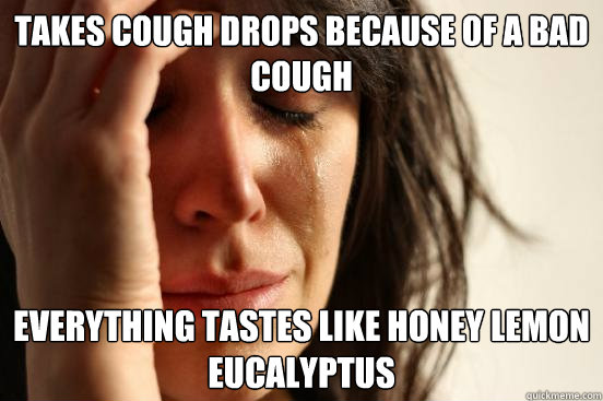Takes cough drops because of a bad cough Everything tastes like Honey lemon eucalyptus  First World Problems