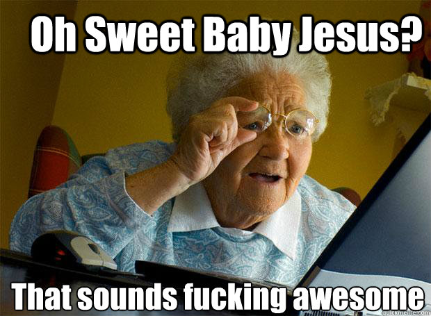 Oh Sweet Baby Jesus? That sounds fucking awesome    Grandma finds the Internet