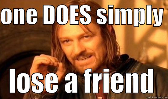 ONE DOES SIMPLY  LOSE A FRIEND Boromir