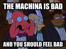 The Machina is bad and you should feel bad - The Machina is bad and you should feel bad  You should feel bad zoidberg