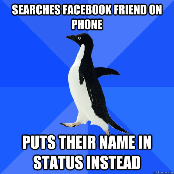 Searches facebook friend on phone Puts their name in status instead  Socially Awkward Penguin