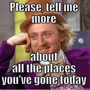 Overly enthusiastic facebooker - PLEASE, TELL ME MORE ABOUT ALL THE PLACES YOU'VE GONE TODAY Creepy Wonka