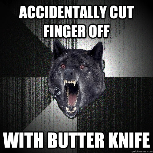 Accidentally cut finger off with butter knife  Insanity Wolf