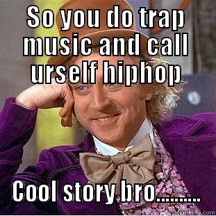SO YOU DO TRAP MUSIC AND CALL URSELF HIPHOP COOL STORY BRO.......... Creepy Wonka