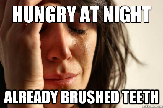 hungry at night already brushed teeth  First World Problems