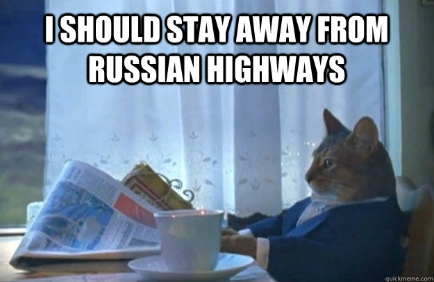 I should stay away from russian highways  Sophisticated Cat