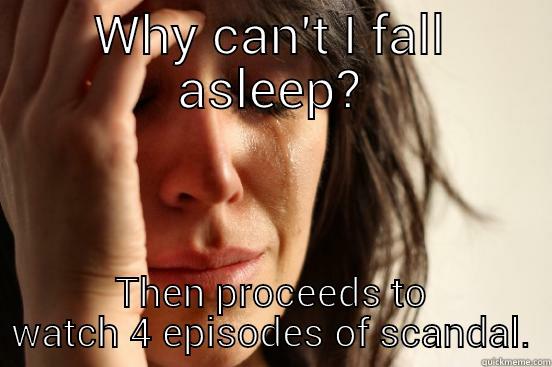 WHY CAN'T I FALL ASLEEP? THEN PROCEEDS TO WATCH 4 EPISODES OF SCANDAL. First World Problems