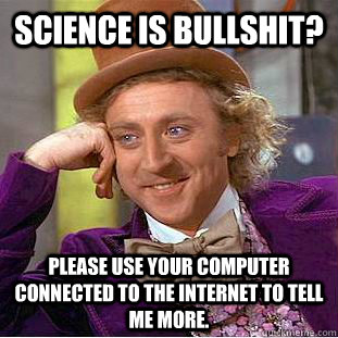Science is bullshit? Please use your computer connected to the internet to tell me more. - Science is bullshit? Please use your computer connected to the internet to tell me more.  Condescending Wonka