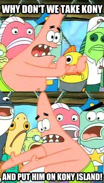 Why don't we take Kony  And put him on Kony Island!   Patrick star valentines day reversal