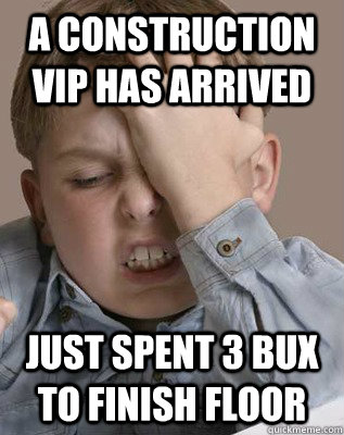 a construction vip has arrived just spent 3 bux to finish floor  