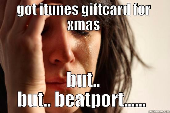 GOT ITUNES GIFTCARD FOR XMAS BUT.. BUT.. BEATPORT......  First World Problems