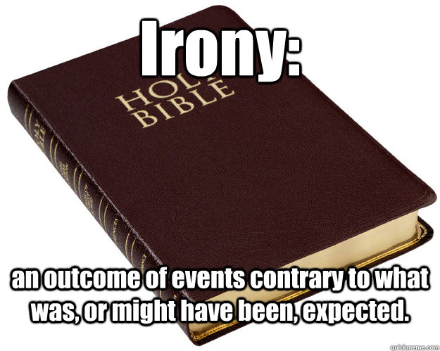Irony: an outcome of events contrary to what was, or might have been, expected.    