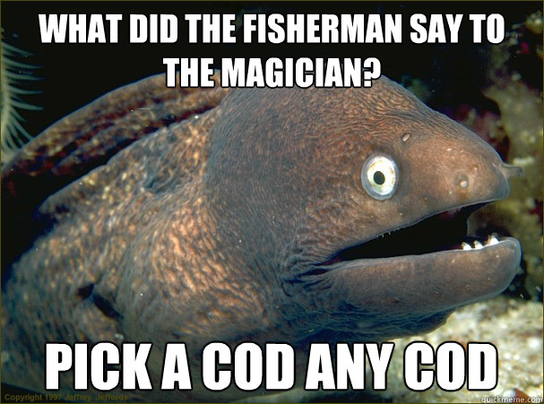 What did the fisherman say to the magician? Pick a cod any cod - What did the fisherman say to the magician? Pick a cod any cod  Bad Joke Eel