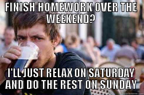 FINISH HOMEWORK OVER THE WEEKEND? I'LL JUST RELAX ON SATURDAY AND DO THE REST ON SUNDAY Lazy College Senior
