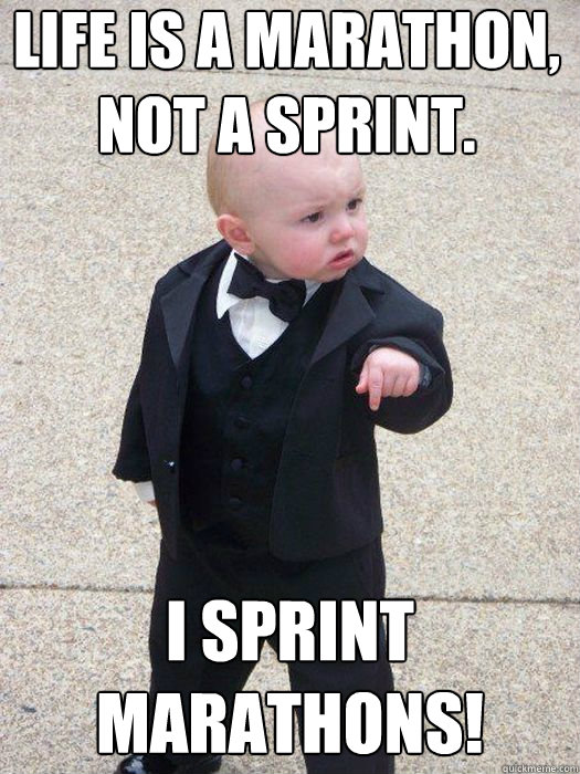 Life is a marathon, not a sprint. I sprint marathons!  - Life is a marathon, not a sprint. I sprint marathons!   Baby Godfather