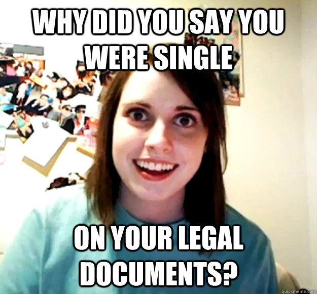 why did you say you were single on your legal documents?  Overly Attached Girlfriend