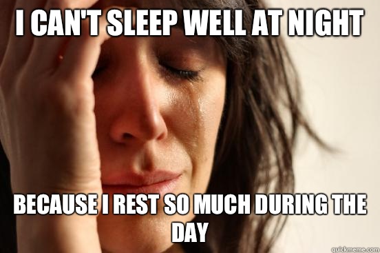 I can't sleep well at night Because I rest so much during the day - I can't sleep well at night Because I rest so much during the day  First World Problems