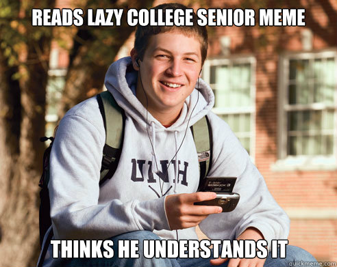 reads lazy college senior meme thinks he understands it  College Freshman