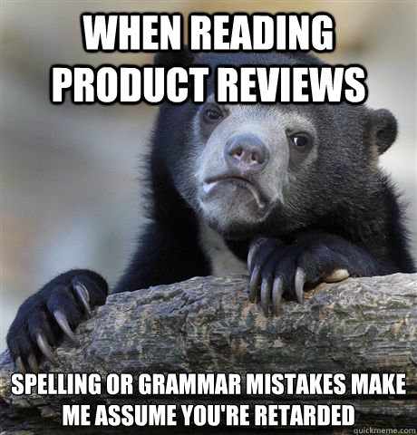 When reading product reviews Spelling or grammar mistakes make me assume you're retarded  Confession Bear