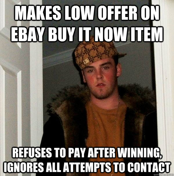 Makes low offer on eBay buy it now item Refuses to pay after winning, ignores all attempts to contact  Scumbag Steve