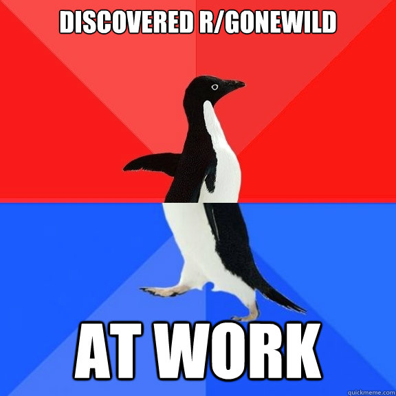 Discovered r/gonewild at work  Socially Awksome Penguin