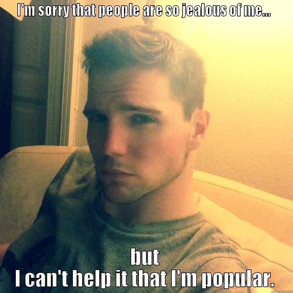 I'M SORRY THAT PEOPLE ARE SO JEALOUS OF ME...   BUT I CAN'T HELP IT THAT I'M POPULAR. Misc