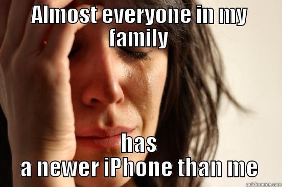 ALMOST EVERYONE IN MY FAMILY HAS A NEWER IPHONE THAN ME First World Problems