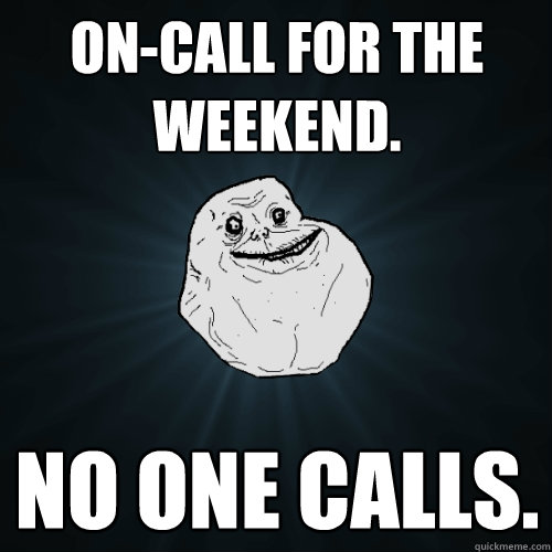On-call for the weekend. No one calls.  Forever Alone
