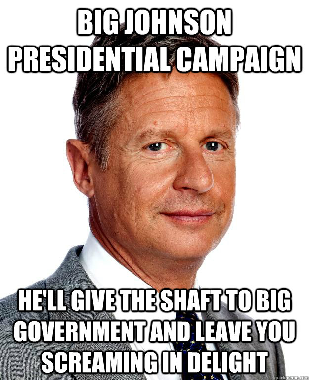 Big Johnson Presidential Campaign He'll give the shaft to Big Government and leave you screaming in delight - Big Johnson Presidential Campaign He'll give the shaft to Big Government and leave you screaming in delight  Gary Johnson for president