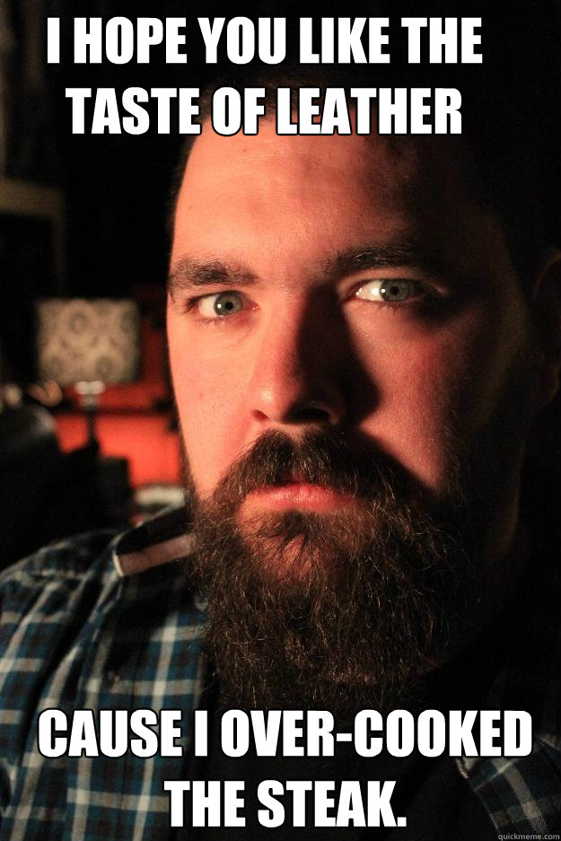 I Hope you like the taste of leather Cause i over-cooked the steak.   Dating Site Murderer