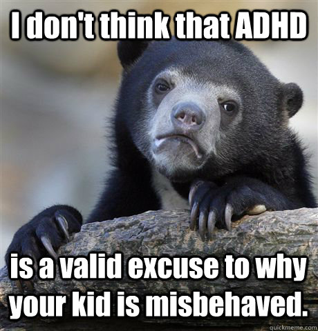 I don't think that ADHD is a valid excuse to why your kid is misbehaved. - I don't think that ADHD is a valid excuse to why your kid is misbehaved.  Confession Bear