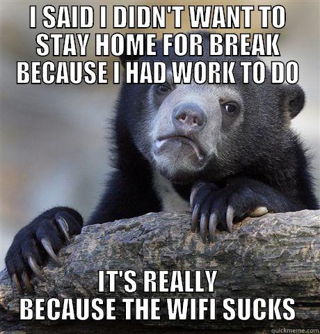 I SAID I DIDN'T WANT TO STAY HOME FOR BREAK BECAUSE I HAD WORK TO DO IT'S REALLY BECAUSE THE WIFI SUCKS Confession Bear
